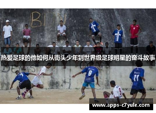 热爱足球的他如何从街头少年到世界级足球明星的奋斗故事