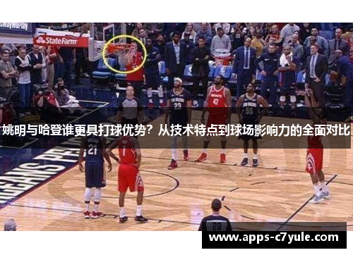 姚明与哈登谁更具打球优势？从技术特点到球场影响力的全面对比