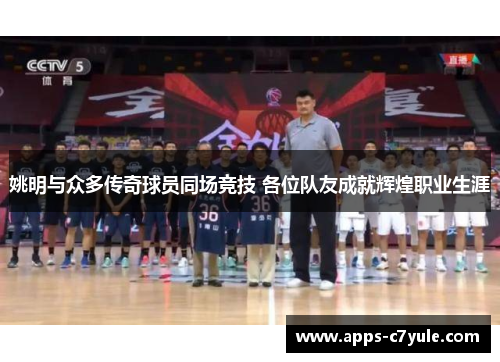 姚明与众多传奇球员同场竞技 各位队友成就辉煌职业生涯