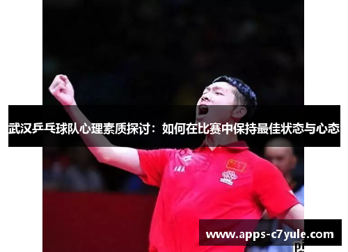 武汉乒乓球队心理素质探讨：如何在比赛中保持最佳状态与心态