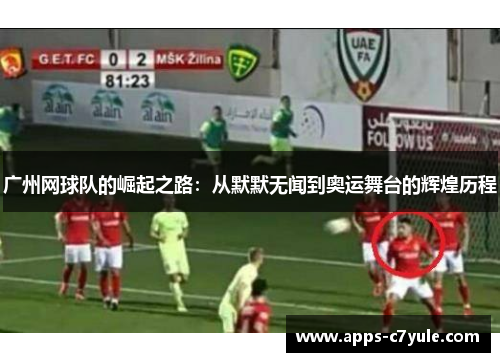 广州网球队的崛起之路：从默默无闻到奥运舞台的辉煌历程