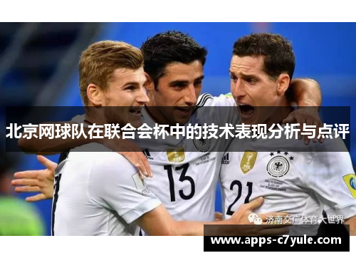 北京网球队在联合会杯中的技术表现分析与点评