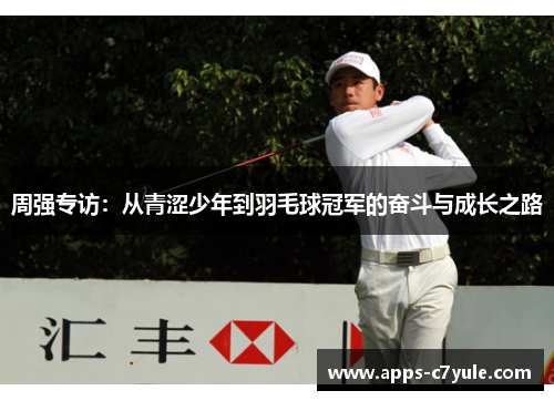 周强专访：从青涩少年到羽毛球冠军的奋斗与成长之路