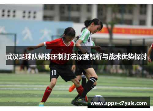 武汉足球队整体压制打法深度解析与战术优势探讨