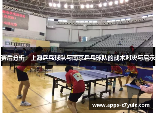 赛后分析：上海乒乓球队与南京乒乓球队的战术对决与启示