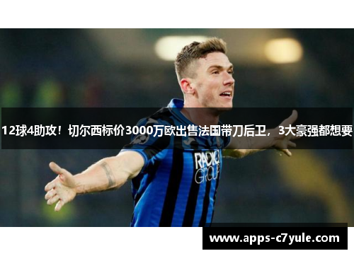 12球4助攻！切尔西标价3000万欧出售法国带刀后卫，3大豪强都想要