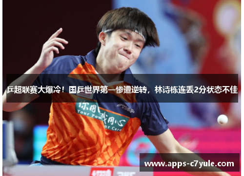 乒超联赛大爆冷！国乒世界第一惨遭逆转，林诗栋连丢2分状态不佳