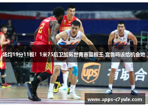 场均19分11板！1米75后卫加冕世青赛篮板王 宫鲁鸣该给机会她