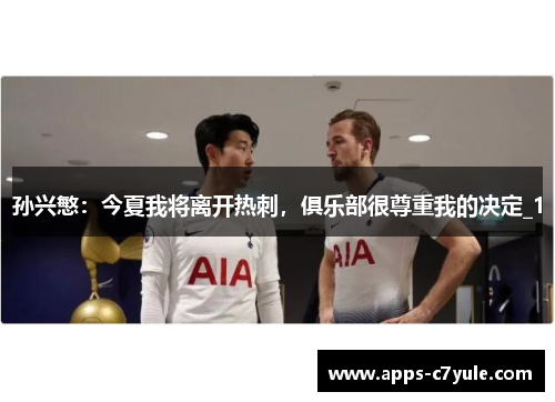 孙兴慜：今夏我将离开热刺，俱乐部很尊重我的决定_1