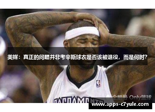 美媒：真正的问题并非考辛斯球衣是否该被退役，而是何时？