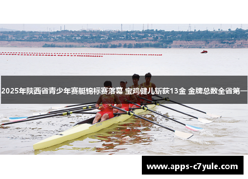 2025年陕西省青少年赛艇锦标赛落幕 宝鸡健儿斩获13金 金牌总数全省第一